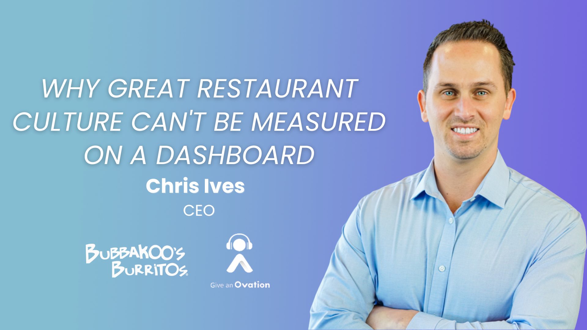 Chris Ives, CEO of BubbaKoo's Burritos, smiling with arms crossed in a light blue button-down shirt. Episode title: Why Great Restaurant Culture Can't Be Measured on a Dashboard. Give an Ovation podcast.