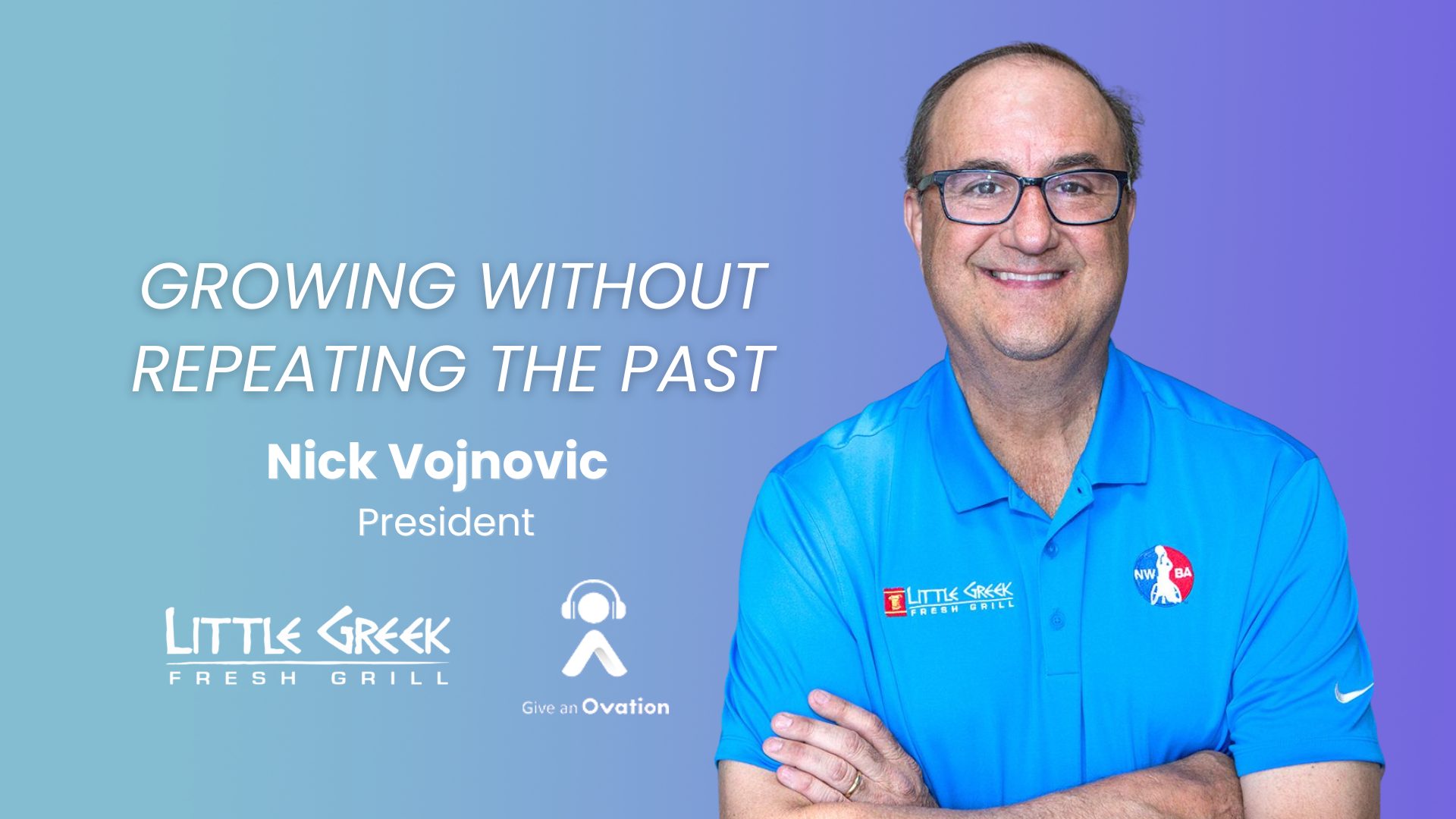 Nick Vojnovic, President of Little Greek Fresh Grill, smiling with arms crossed in a blue polo shirt. Episode title: Growing Without Repeating the Past. Give an Ovation podcast.